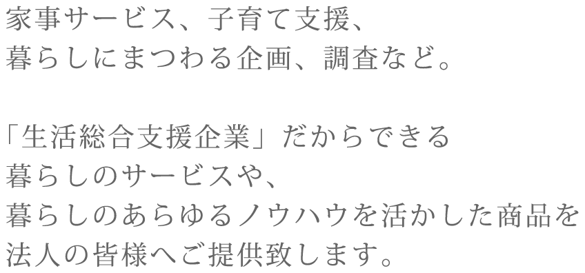 暮らしのノウハウを活かした商品を法人の皆様へご提供いたします。